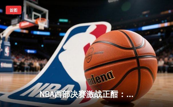 NBA西部决赛激战正酣：独行侠逆转森林狼夺赛点，东契奇欧文合砍66分