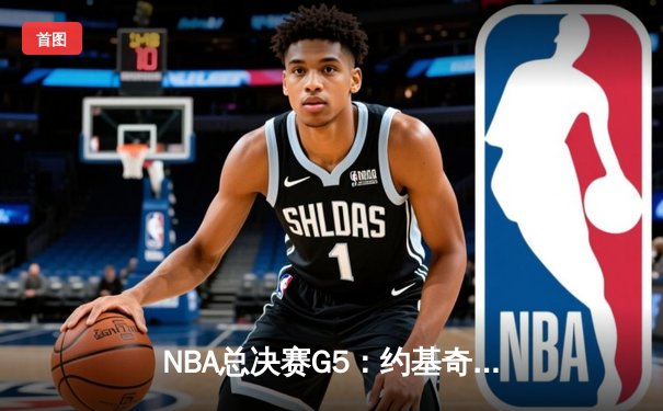 NBA总决赛G5：约基奇全能表现领衔掘金逆转，系列赛悬念再起