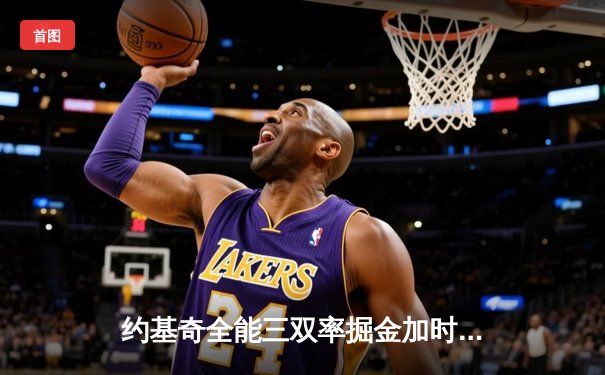 约基奇全能三双率掘金加时险胜勇士，库里空砍35分难阻五连胜终结