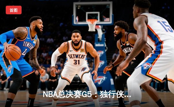 NBA总决赛G5：独行侠险胜凯尔特人，东契奇三双带队挽回赛点