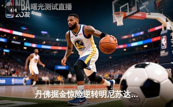 丹佛掘金惊险逆转明尼苏达森林狼，约基奇全能表现锁定胜局 - 4