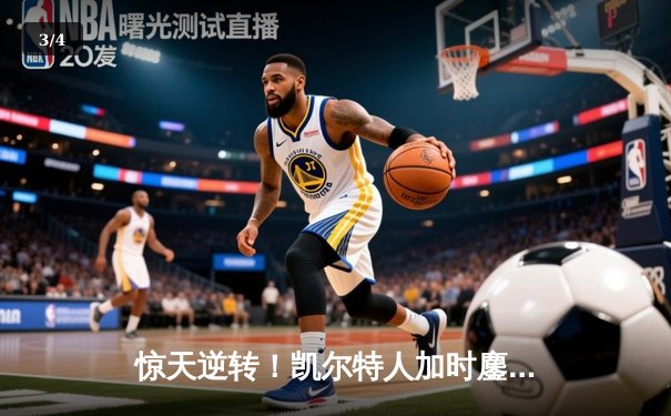 惊天逆转！凯尔特人加时鏖战险胜勇士，塔图姆44分创赛季新高 - 3