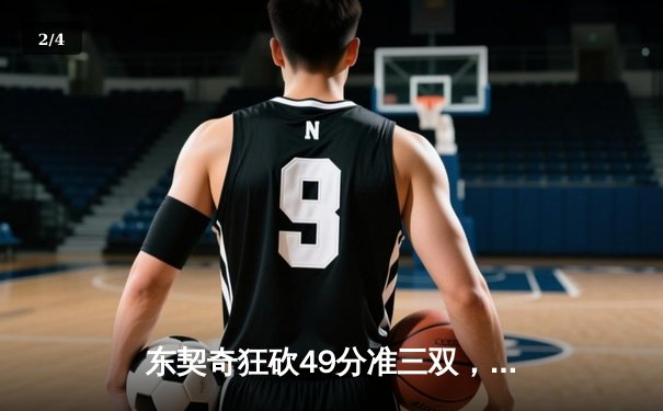 东契奇狂砍49分准三双，独行侠加时险胜篮网迎四连胜 - 2