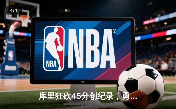 库里狂砍45分创纪录，勇士加时险胜凯尔特人夺总决赛开门红 - 4