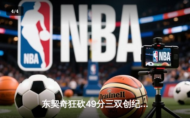 东契奇狂砍49分三双创纪录，独行侠加时险胜篮网迎五连胜 - 4