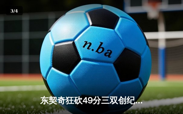 东契奇狂砍49分三双创纪录，独行侠加时险胜篮网迎五连胜 - 3