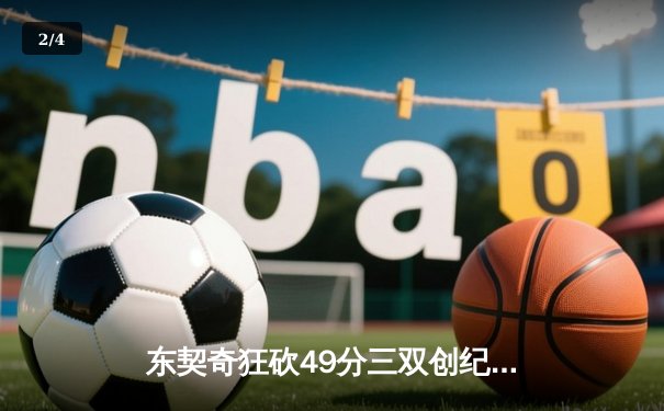 东契奇狂砍49分三双创纪录，独行侠加时险胜篮网迎五连胜 - 2