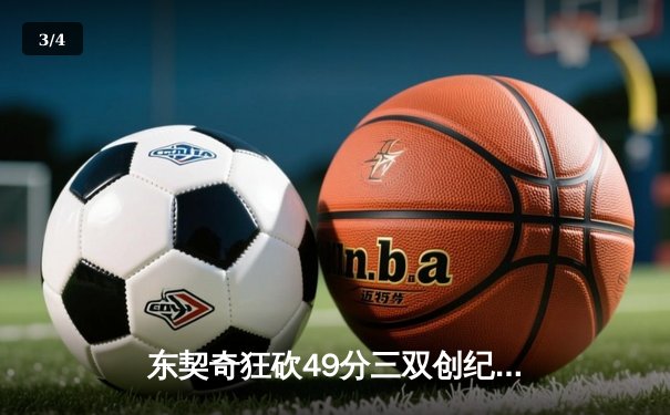 东契奇狂砍49分三双创纪录，独行侠加时险胜篮网迎五连胜 - 3