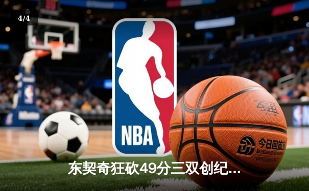 东契奇狂砍49分三双创纪录，独行侠加时险胜篮网迎五连胜 - 4