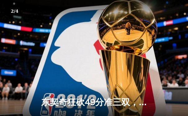 东契奇狂砍49分准三双，独行侠加时险胜篮网迎五连胜 - 2