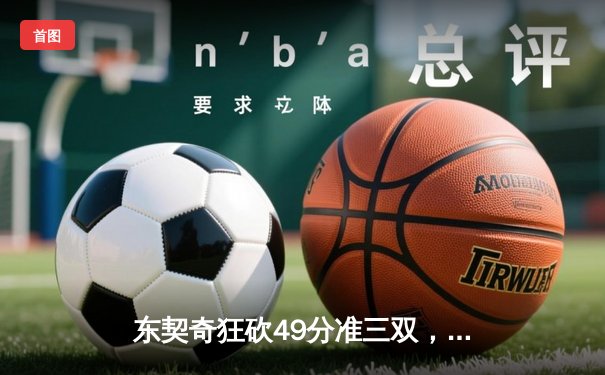 东契奇狂砍49分准三双，独行侠加时险胜篮网迎五连胜
