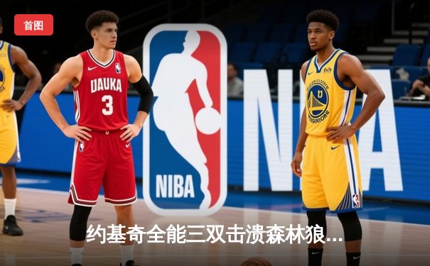 约基奇全能三双击溃森林狼，掘金抢七大战锁定西部决赛席位
