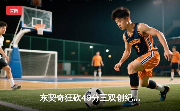 东契奇狂砍49分三双创纪录，独行侠加时险胜篮网迎五连胜