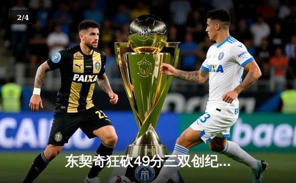 东契奇狂砍49分三双创纪录，独行侠加时险胜篮网迎五连胜 - 2