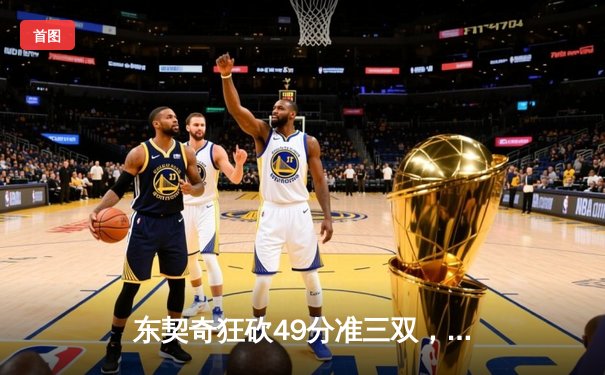东契奇狂砍49分准三双，独行侠加时险胜篮网迎五连胜