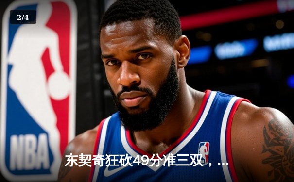 东契奇狂砍49分准三双，独行侠加时险胜篮网迎五连胜 - 2