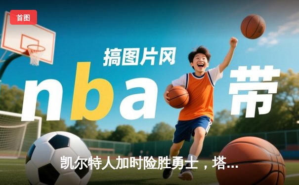 凯尔特人加时险胜勇士，塔图姆44分创赛季新高