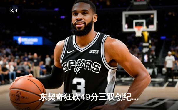 东契奇狂砍49分三双创纪录，独行侠加时险胜篮网迎五连胜 - 3